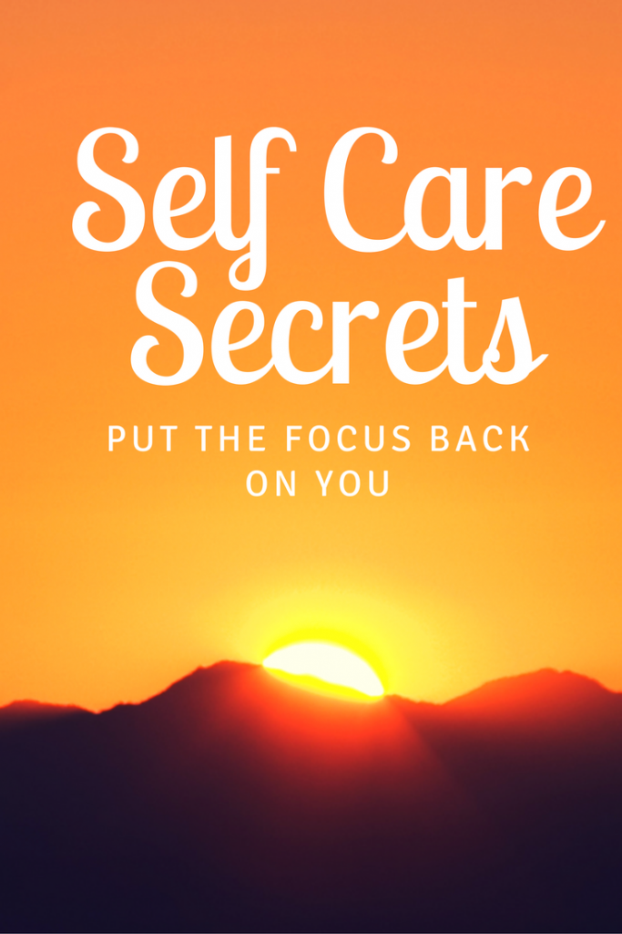 4 Self Care Secrets to Put the Focus Back on YOU