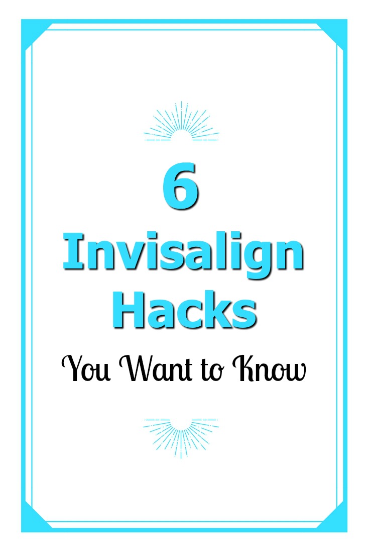 6 Invisalign Hacks you want to know if you are starting Invisalign Treatment.